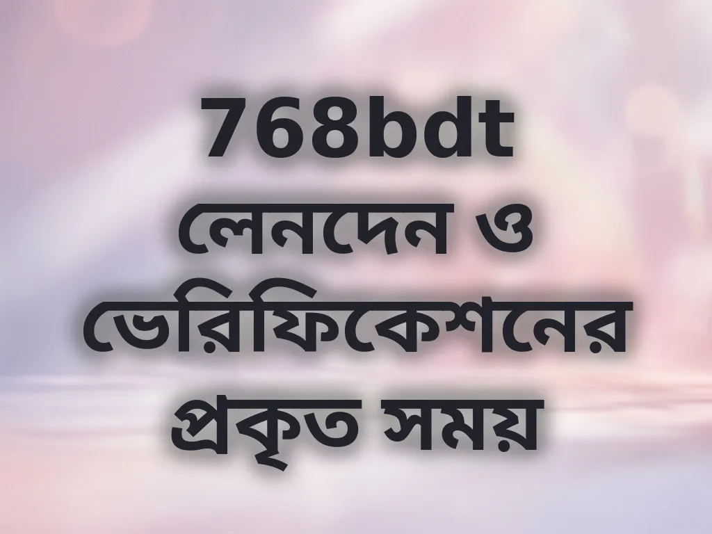 768bdt লেনদেন ও ভেরিফিকেশনের প্রকৃত সময়