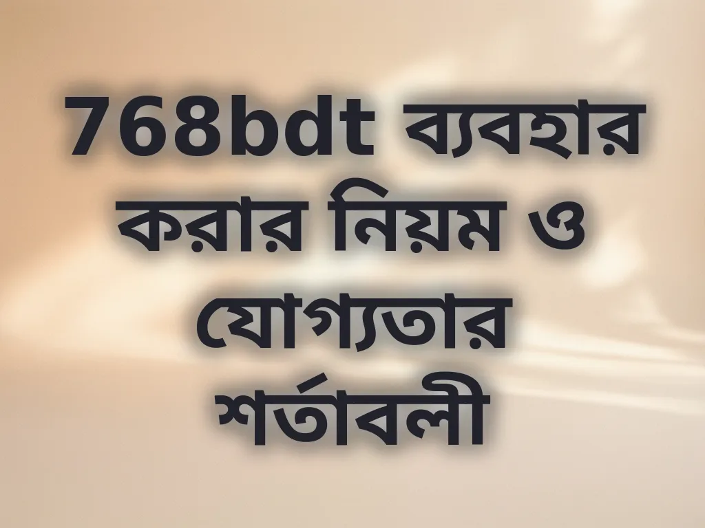 768bdt ব্যবহার করার নিয়ম ও যোগ্যতার শর্তাবলী