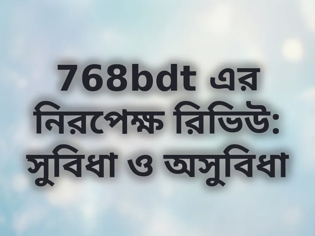 768bdt এর নিরপেক্ষ রিভিউ: সুবিধা ও অসুবিধা